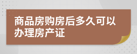 商品房购房后多久可以办理房产证