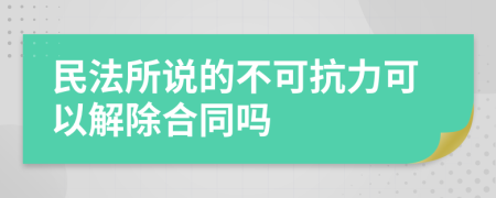 民法所说的不可抗力可以解除合同吗