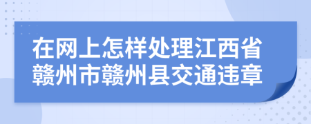 在网上怎样处理江西省赣州市赣州县交通违章