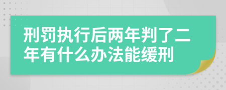 刑罚执行后两年判了二年有什么办法能缓刑