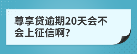 尊享贷逾期20天会不会上征信啊？