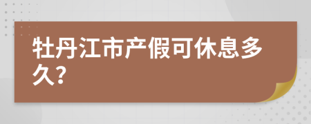 牡丹江市产假可休息多久？