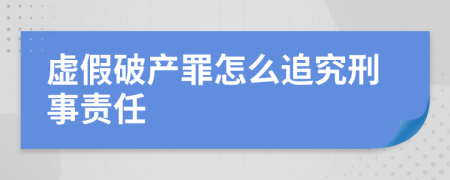 虚假破产罪怎么追究刑事责任