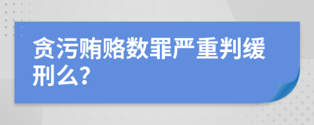 贪污贿赂数罪严重判缓刑么？