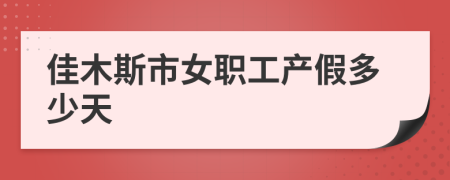 佳木斯市女职工产假多少天