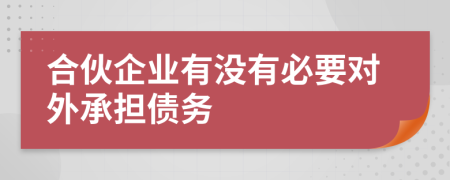 合伙企业有没有必要对外承担债务