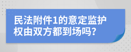 民法附件1的意定监护权由双方都到场吗？