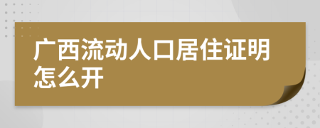 广西流动人口居住证明怎么开