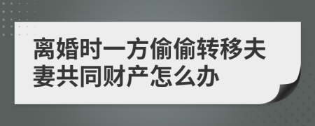 离婚时一方偷偷转移夫妻共同财产怎么办