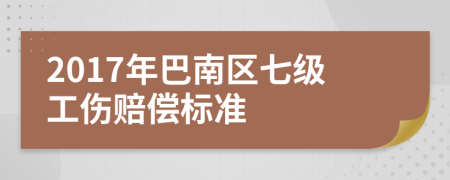 2017年巴南区七级工伤赔偿标准