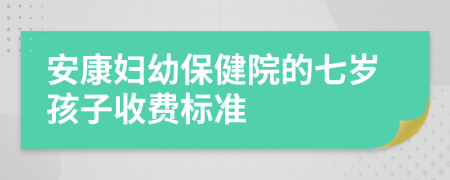 安康妇幼保健院的七岁孩子收费标准
