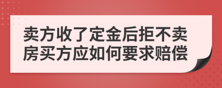 卖方收了定金后拒不卖房买方应如何要求赔偿