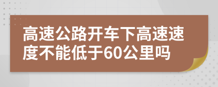 高速公路开车下高速速度不能低于60公里吗