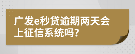 广发e秒贷逾期两天会上征信系统吗？