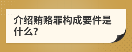 介绍贿赂罪构成要件是什么？