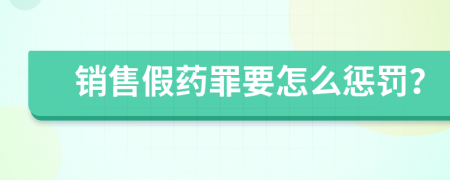 销售假药罪要怎么惩罚？