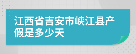 江西省吉安市峡江县产假是多少天