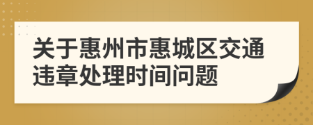 关于惠州市惠城区交通违章处理时间问题