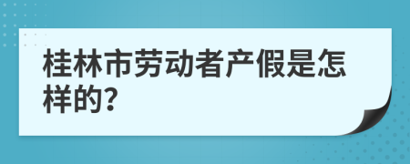 桂林市劳动者产假是怎样的？