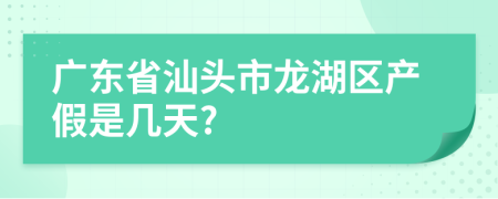 广东省汕头市龙湖区产假是几天?