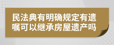 民法典有明确规定有遗嘱可以继承房屋遗产吗