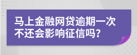 马上金融网贷逾期一次不还会影响征信吗？