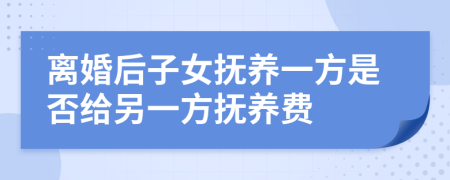 离婚后子女抚养一方是否给另一方抚养费