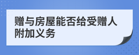 赠与房屋能否给受赠人附加义务