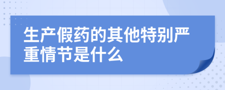 生产假药的其他特别严重情节是什么