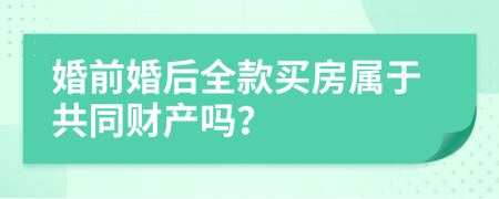 婚前婚后全款买房属于共同财产吗？