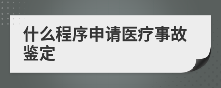 什么程序申请医疗事故鉴定