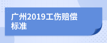 广州2019工伤赔偿标准