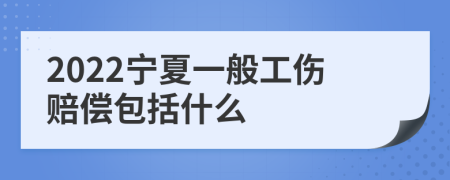 2022宁夏一般工伤赔偿包括什么