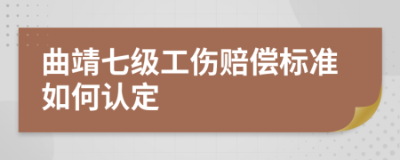 曲靖七级工伤赔偿标准如何认定