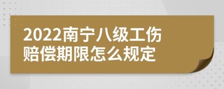 2022南宁八级工伤赔偿期限怎么规定