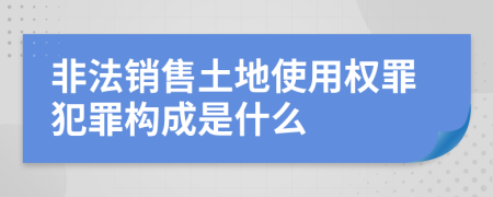 非法销售土地使用权罪犯罪构成是什么