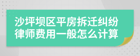 沙坪坝区平房拆迁纠纷律师费用一般怎么计算