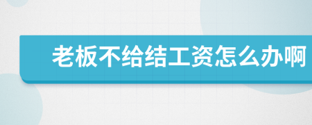 老板不给结工资怎么办啊