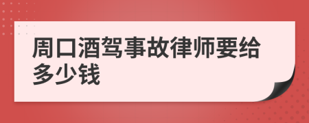 周口酒驾事故律师要给多少钱