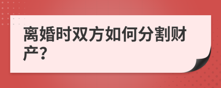 离婚时双方如何分割财产？