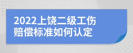 2022上饶二级工伤赔偿标准如何认定