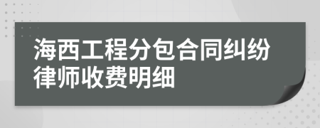 海西工程分包合同纠纷律师收费明细