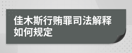 佳木斯行贿罪司法解释如何规定