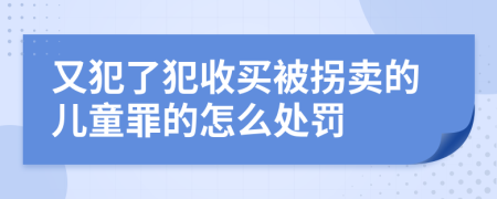 又犯了犯收买被拐卖的儿童罪的怎么处罚