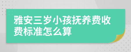 雅安三岁小孩抚养费收费标准怎么算