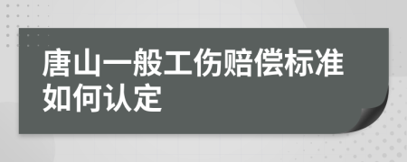 唐山一般工伤赔偿标准如何认定