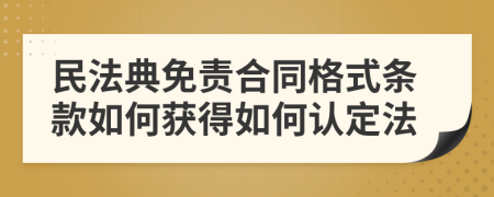 民法典免责合同格式条款如何获得如何认定法