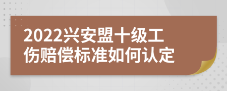 2022兴安盟十级工伤赔偿标准如何认定