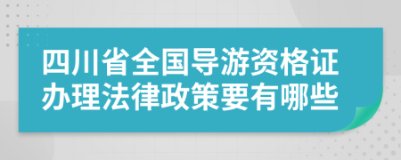 四川省全国导游资格证办理法律政策要有哪些