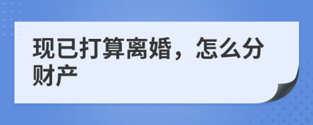 现已打算离婚，怎么分财产
